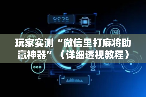 玩家实测“微信里打麻将助赢神器”（详细透视教程）-哔哩哔哩