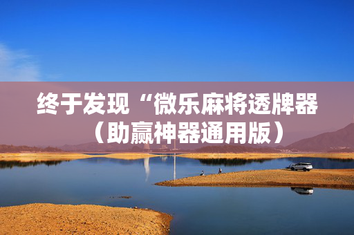 终于发现“微乐麻将透牌器（助赢神器通用版）