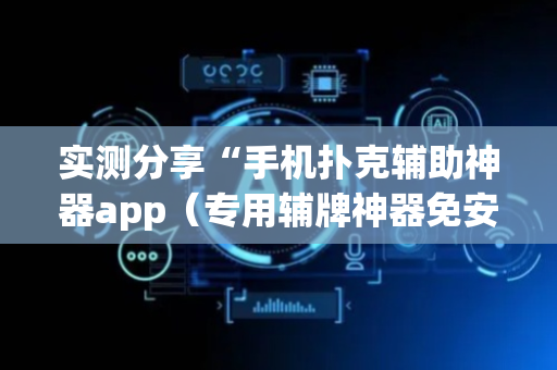 实测分享“手机扑克辅助神器app（专用辅牌神器免安装）
