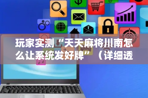 玩家实测“天天麻将川南怎么让系统发好牌”（详细透视教程）-哔哩哔哩