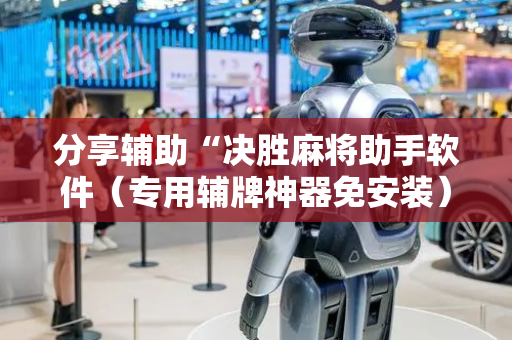 分享辅助“决胜麻将助手软件（专用辅牌神器免安装）