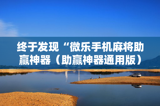 终于发现“微乐手机麻将助赢神器（助赢神器通用版）