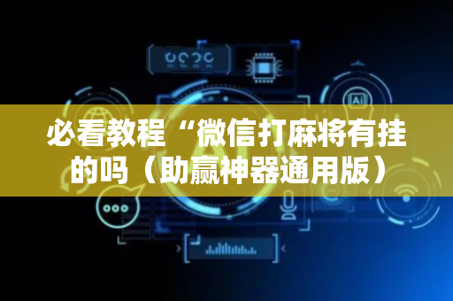 必看教程“微信打麻将有挂的吗（助赢神器通用版）