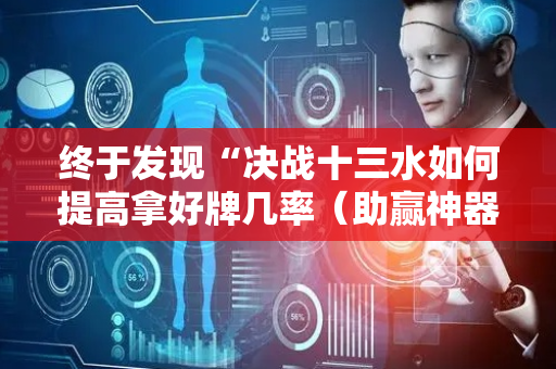 终于发现“决战十三水如何提高拿好牌几率（助赢神器通用版）