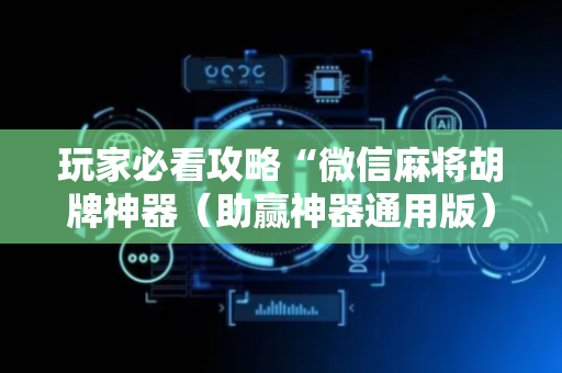玩家必看攻略“微信麻将胡牌神器（助赢神器通用版）