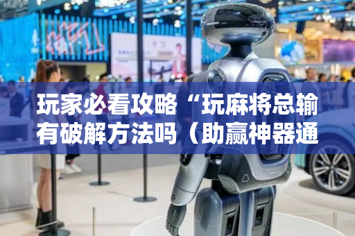 玩家必看攻略“玩麻将总输有破解方法吗（助赢神器通用版）
