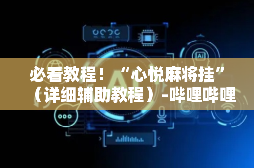 必看教程！“心悦麻将挂”（详细辅助教程）-哔哩哔哩