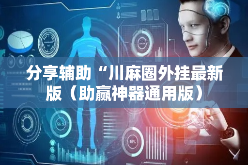 分享辅助“川麻圈外挂最新版（助赢神器通用版）