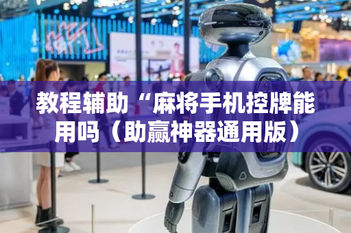 教程辅助“麻将手机控牌能用吗（助赢神器通用版）
