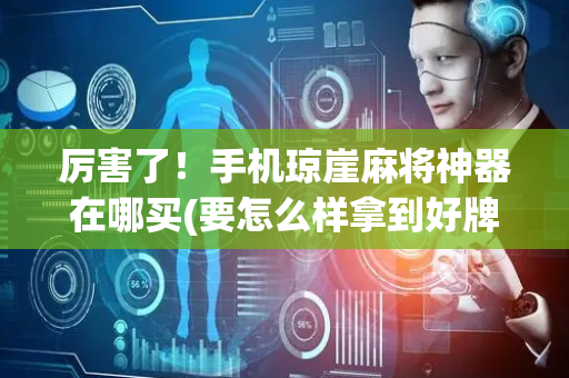 厉害了！手机琼崖麻将神器在哪买(要怎么样拿到好牌)