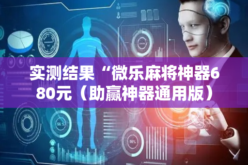 实测结果“微乐麻将神器680元（助赢神器通用版）