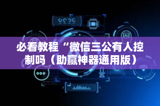 必看教程“微信三公有人控制吗（助赢神器通用版）
