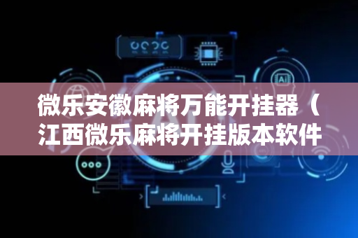 微乐安徽麻将万能开挂器（江西微乐麻将开挂版本软件）