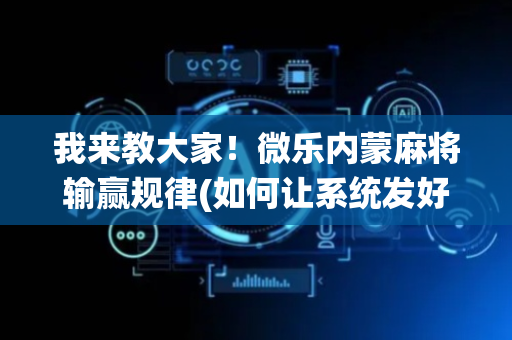 我来教大家！微乐内蒙麻将输赢规律(如何让系统发好牌)