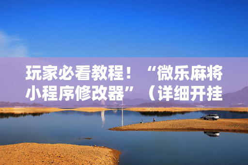 玩家必看教程！“微乐麻将小程序修改器”（详细开挂教程）-哔哩哔哩