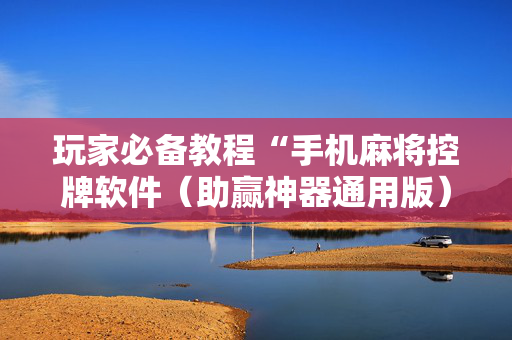 玩家必备教程“手机麻将控牌软件（助赢神器通用版）
