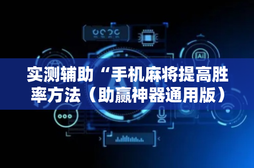实测辅助“手机麻将提高胜率方法（助赢神器通用版）
