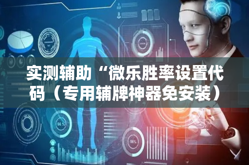 实测辅助“微乐胜率设置代码（专用辅牌神器免安装）