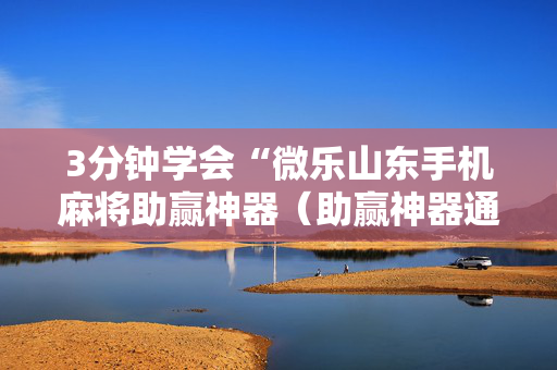 3分钟学会“微乐山东手机麻将助赢神器（助赢神器通用版）