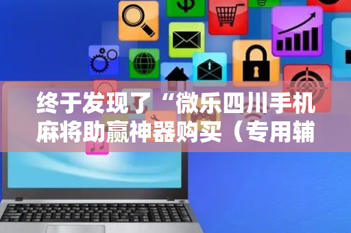 终于发现了“微乐四川手机麻将助赢神器购买（专用辅牌神器免安装）