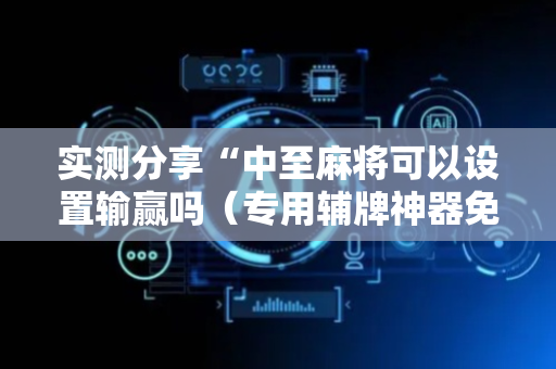 实测分享“中至麻将可以设置输赢吗（专用辅牌神器免安装）