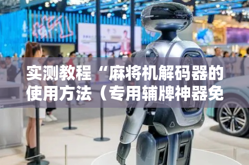 实测教程“麻将机解码器的使用方法（专用辅牌神器免安装）