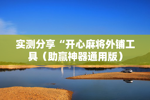 实测分享“开心麻将外铺工具（助赢神器通用版）