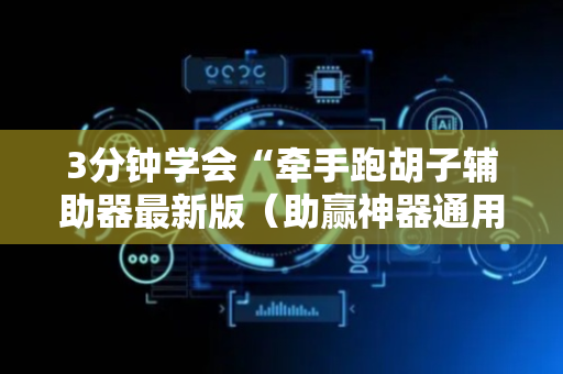 3分钟学会“牵手跑胡子辅助器最新版（助赢神器通用版）