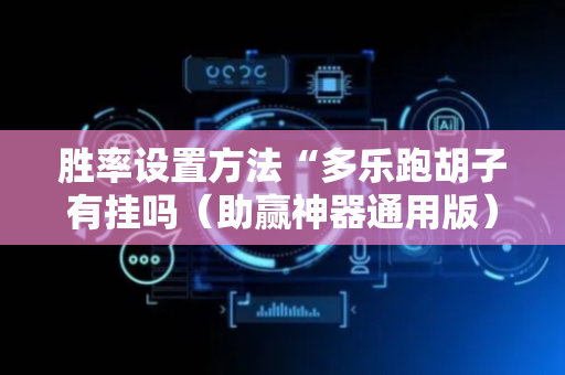 胜率设置方法“多乐跑胡子有挂吗（助赢神器通用版）