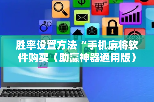 胜率设置方法“手机麻将软件购买（助赢神器通用版）