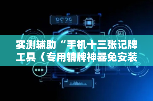 实测辅助“手机十三张记牌工具（专用辅牌神器免安装）