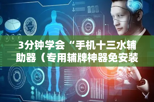 3分钟学会“手机十三水辅助器（专用辅牌神器免安装）