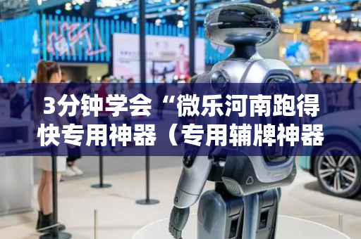 3分钟学会“微乐河南跑得快专用神器（专用辅牌神器免安装）
