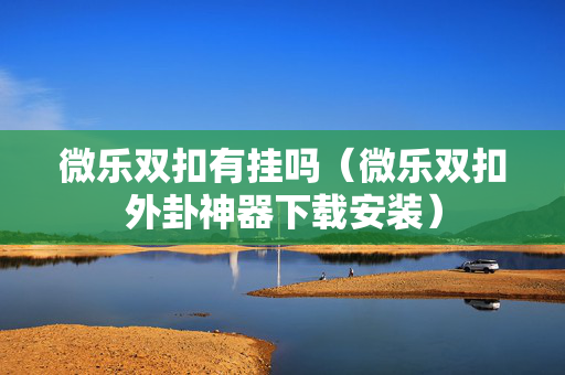 微乐双扣有挂吗（微乐双扣外卦神器下载安装）