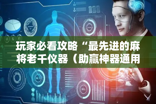 玩家必看攻略“最先进的麻将老千仪器（助赢神器通用版）
