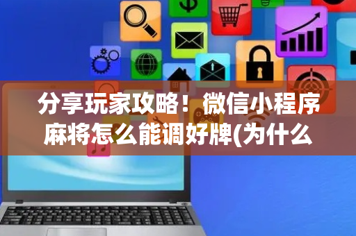 分享玩家攻略！微信小程序麻将怎么能调好牌(为什么一直输)