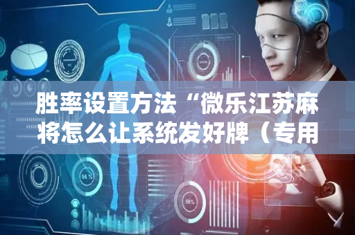 胜率设置方法“微乐江苏麻将怎么让系统发好牌（专用辅牌神器免安装）