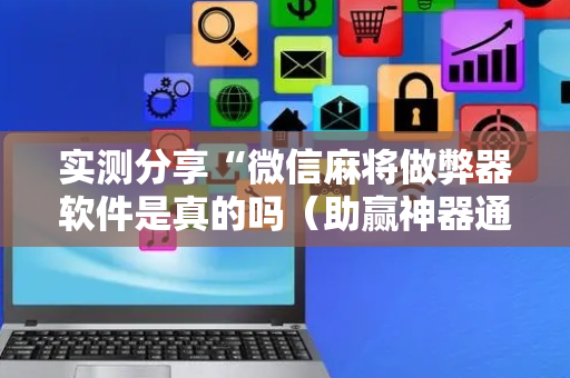 实测分享“微信麻将做弊器软件是真的吗（助赢神器通用版）