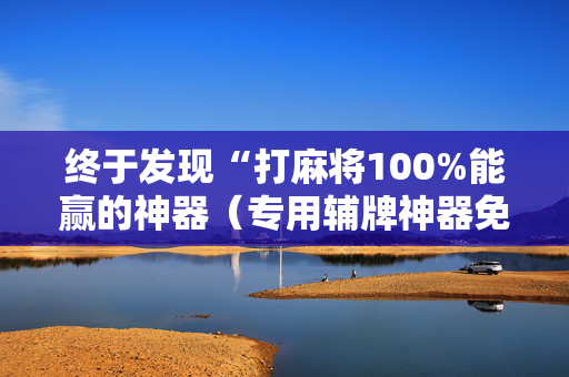 终于发现“打麻将100%能赢的神器（专用辅牌神器免安装）