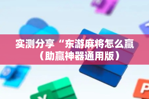 实测分享“东游麻将怎么赢（助赢神器通用版）