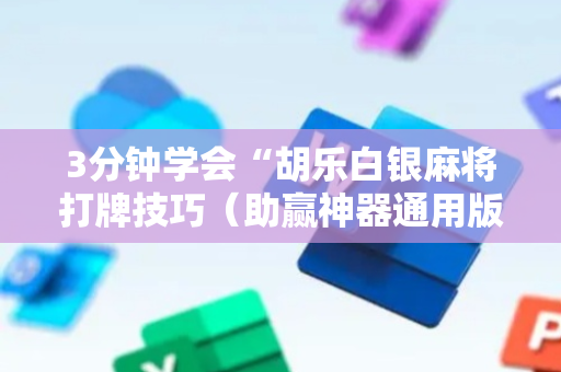 3分钟学会“胡乐白银麻将打牌技巧（助赢神器通用版）