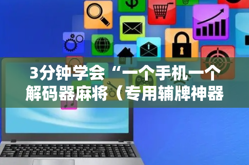 3分钟学会“一个手机一个解码器麻将（专用辅牌神器免安装）