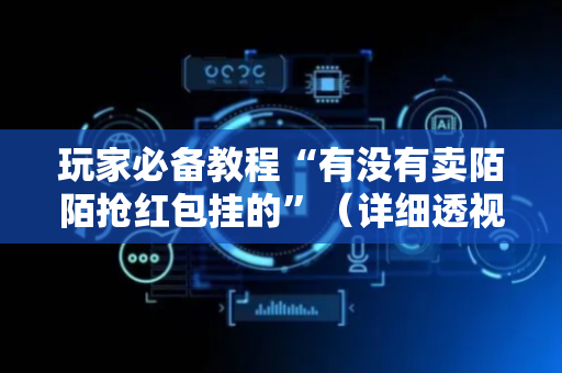 玩家必备教程“有没有卖陌陌抢红包挂的”（详细透视教程）-哔哩哔哩