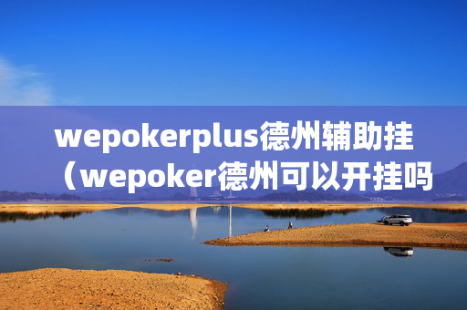wepokerplus德州辅助挂（wepoker德州可以开挂吗）