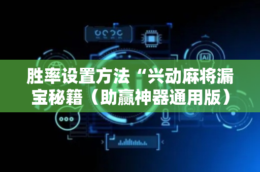 胜率设置方法“兴动麻将漏宝秘籍（助赢神器通用版）