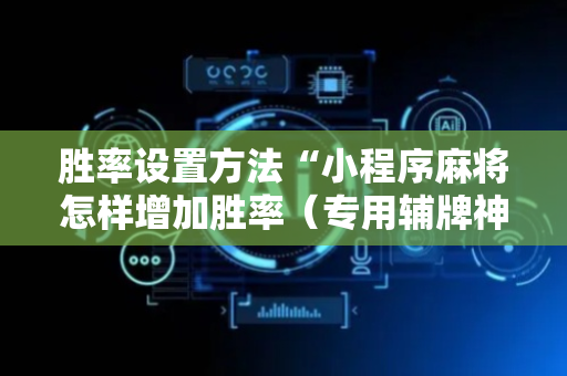 胜率设置方法“小程序麻将怎样增加胜率（专用辅牌神器免安装）