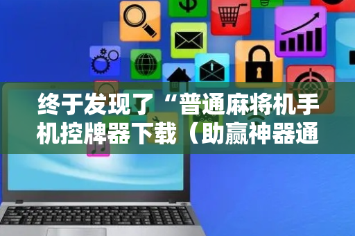 终于发现了“普通麻将机手机控牌器下载（助赢神器通用版）