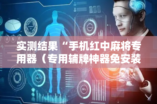 实测结果“手机红中麻将专用器（专用辅牌神器免安装）