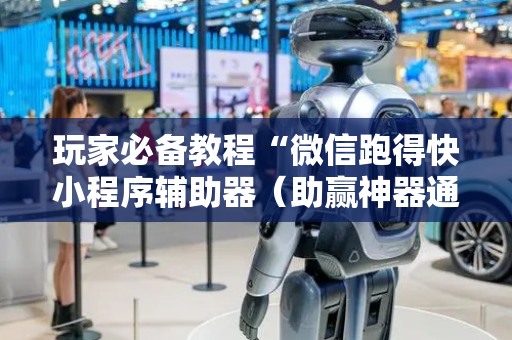 玩家必备教程“微信跑得快小程序辅助器（助赢神器通用版）