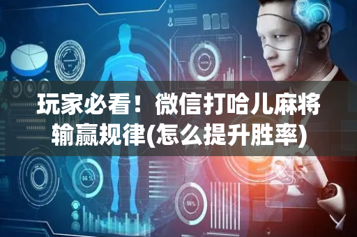 玩家必看！微信打哈儿麻将输赢规律(怎么提升胜率)